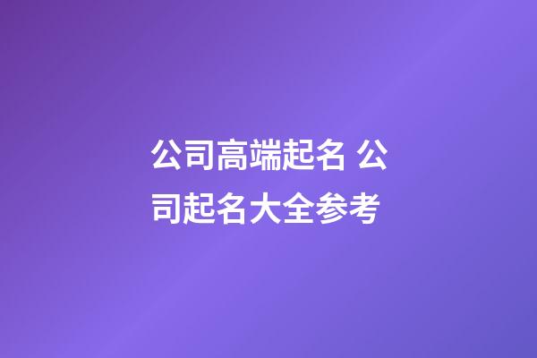 公司高端起名 公司起名大全参考-第1张-公司起名-玄机派